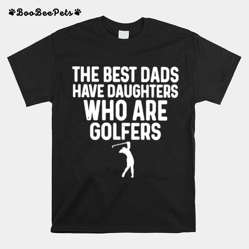The Best Dads Have Daughters Who Are Golfers T-Shirt