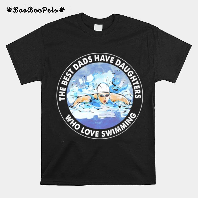 The Best Dads Have Daughters Who Love Swimming T-Shirt