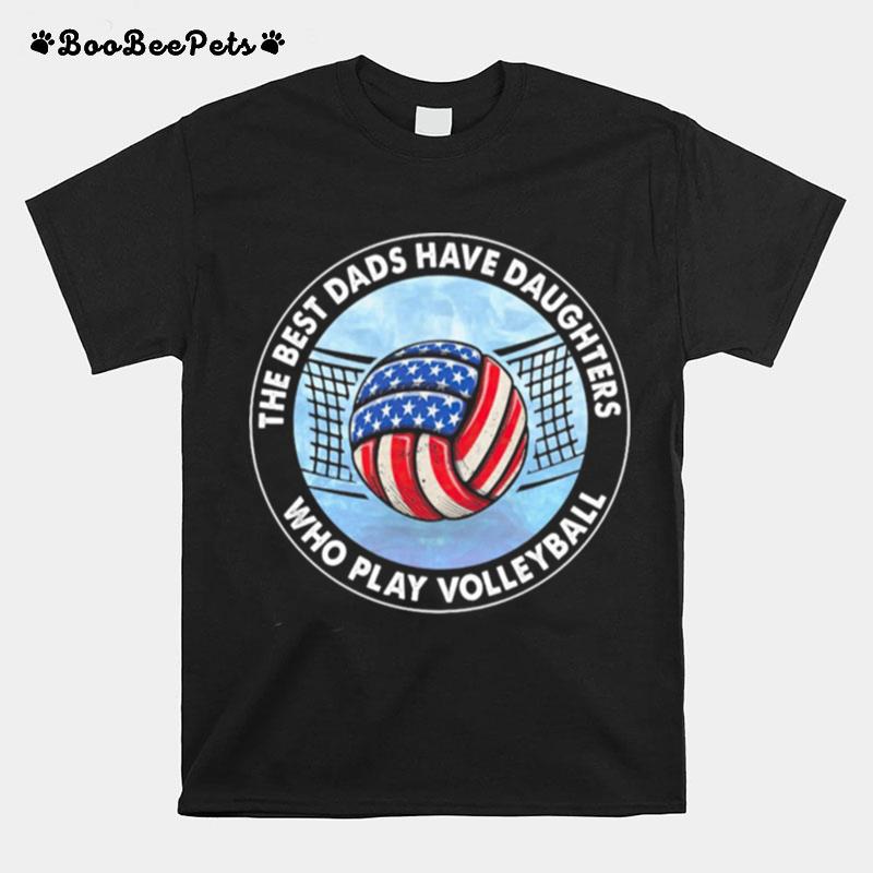 The Best Dads Have Daughters Who Play Volleyball American Flag T-Shirt