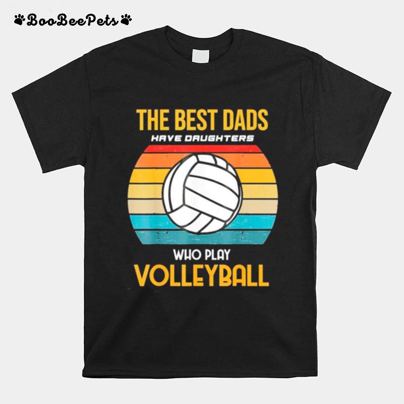 The Best Dads Have Daughters Who Play Volleyball Classic T-Shirt