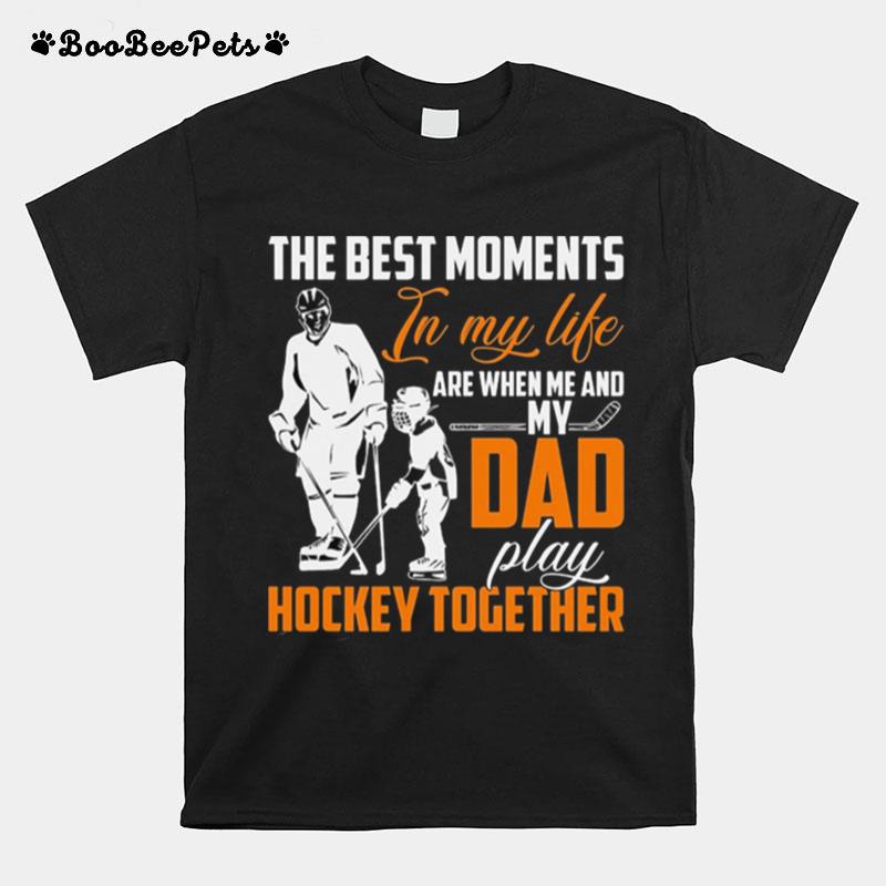 The Best Moments In My Life Are When Me And My Dad Play Hockey Together T-Shirt