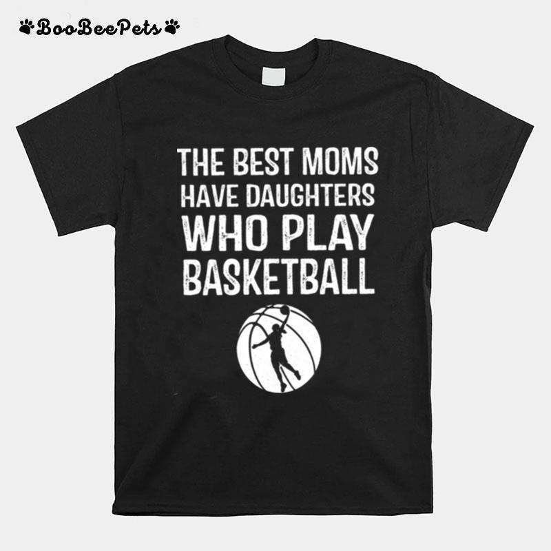 The Best Moms Have Daughters Who Play Basketball T-Shirt