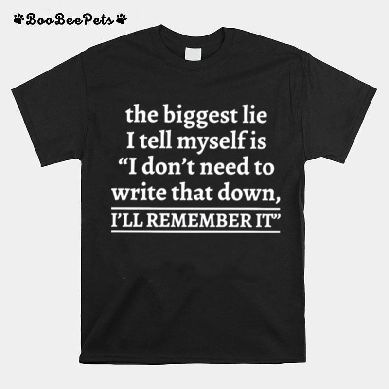 The Biggest Lie I Tell Myself Is Dont Need To Write That Down Ill Remember It T-Shirt