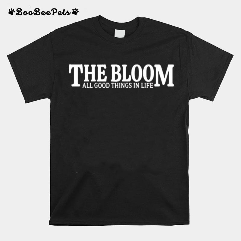 The Bloom All Good Things In Life T-Shirt