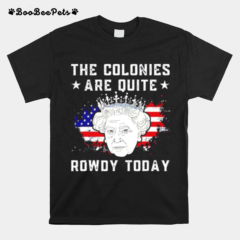 The Colonies Are Quite Rowdy Today 4Th Of July T-Shirt