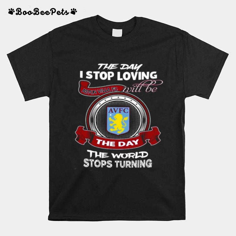 The Day I Stop Loving Aston Villa Fc Will Be The Day The World Stops Turning T-Shirt