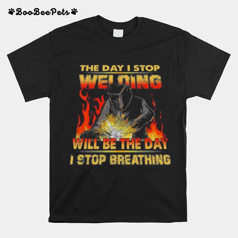 The Day I Stop Welding Will Be The Day I Stop Breathing T-Shirt