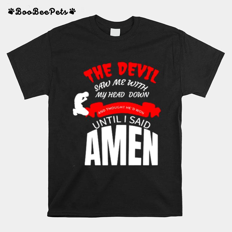 The Devil Saw Me With My Head Down And Thought Hed Won Until I Said Amen T-Shirt