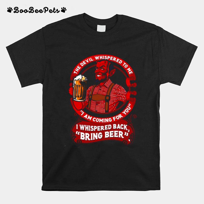 The Devil Whispered To Me I Am Coming For You I Whispered Back Bring Beer T-Shirt