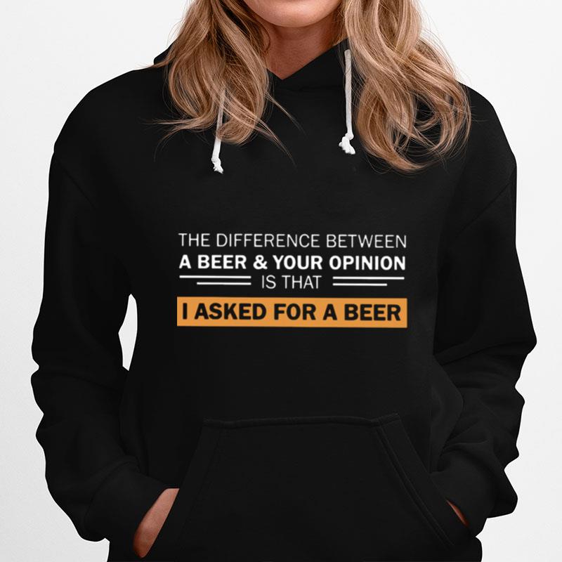 The Difference Between A Beer And Your Opinion Is That I Asked For A Beer Hoodie