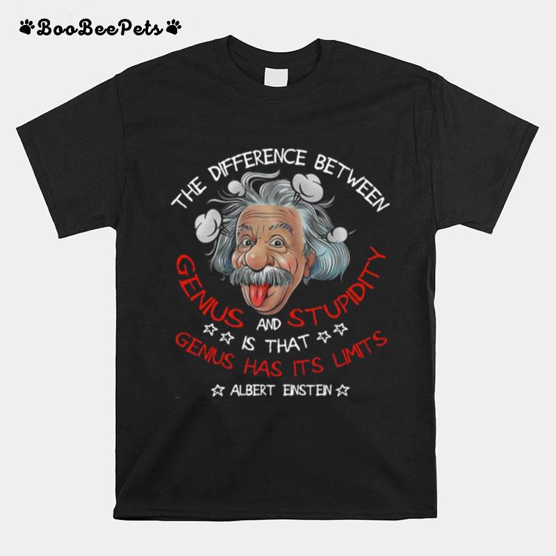 The Difference Between Genius And Stupidity Is That Genius Has Its Limits T-Shirt