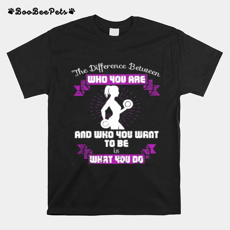 The Difference Between Who You Are And Who You Want To Be Is What You Do Weightlifting T-Shirt