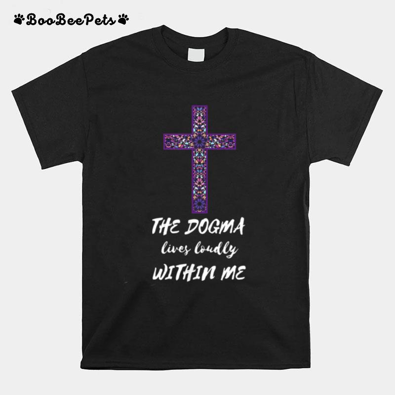 The Dogma Lives Loudly Within Me T-Shirt