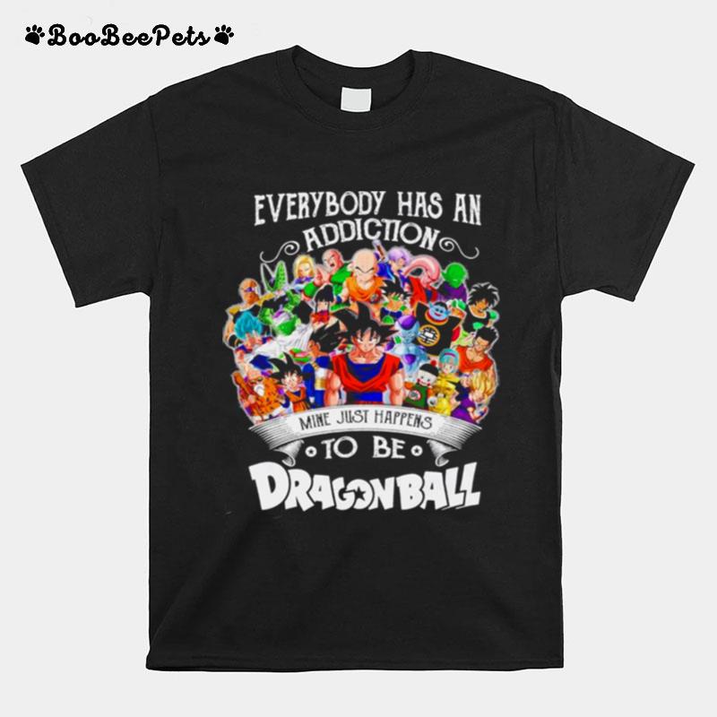 The Dragon Ball Movie Characters Everybody Has An Addiction Mine Just Happens T-Shirt