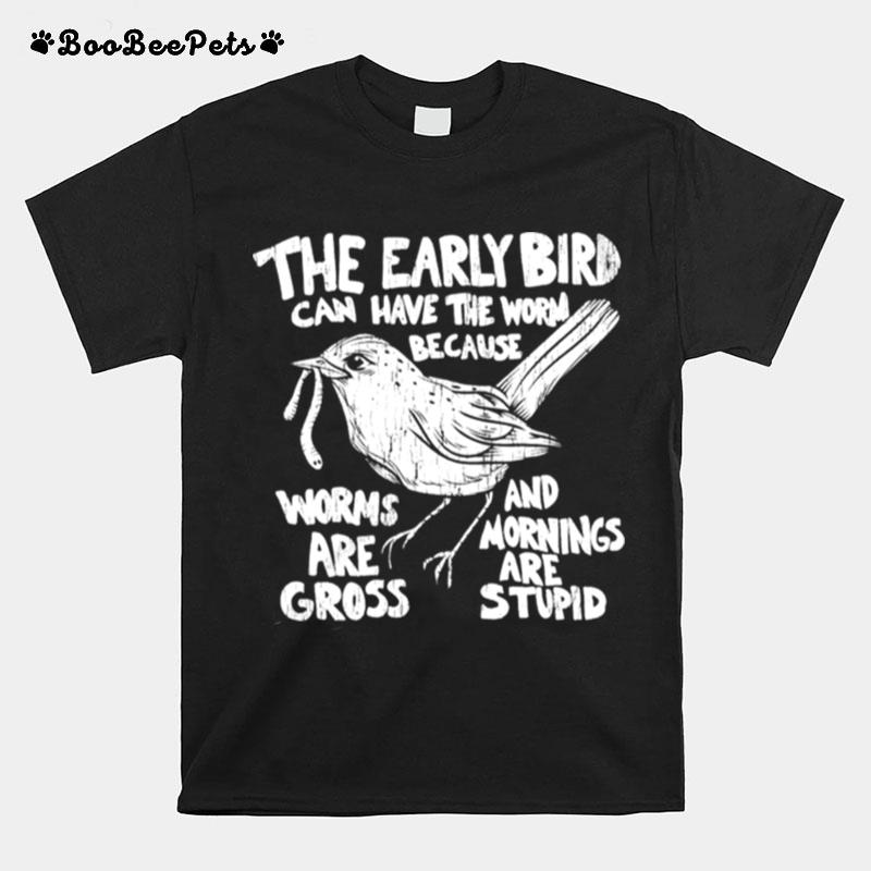 The Early Bird Can Have The Worm Because T-Shirt