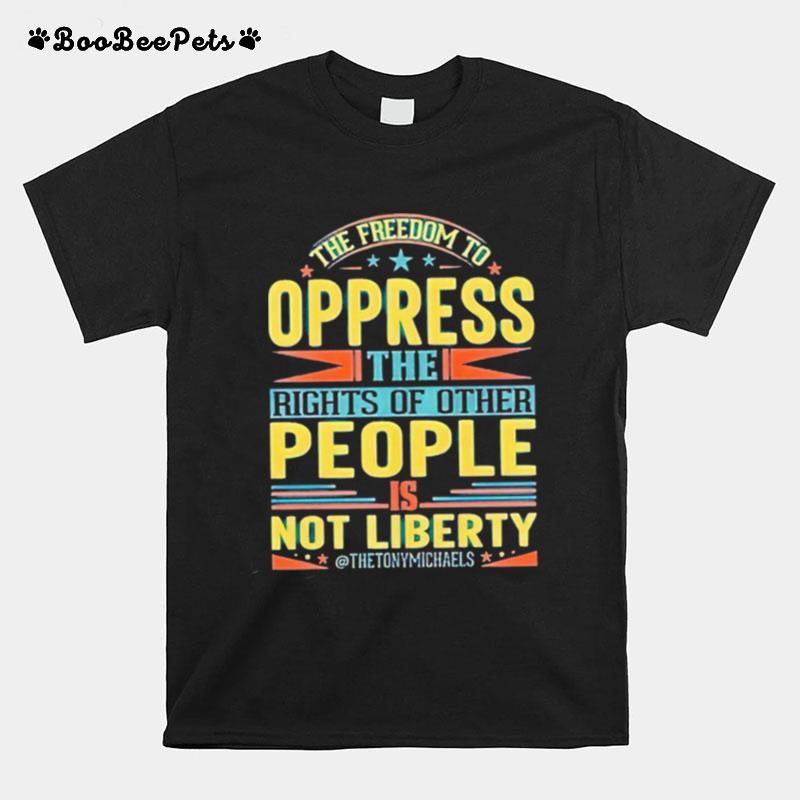 The Freedom To Oppress The Rights Of Other People Is Not Liberty T-Shirt