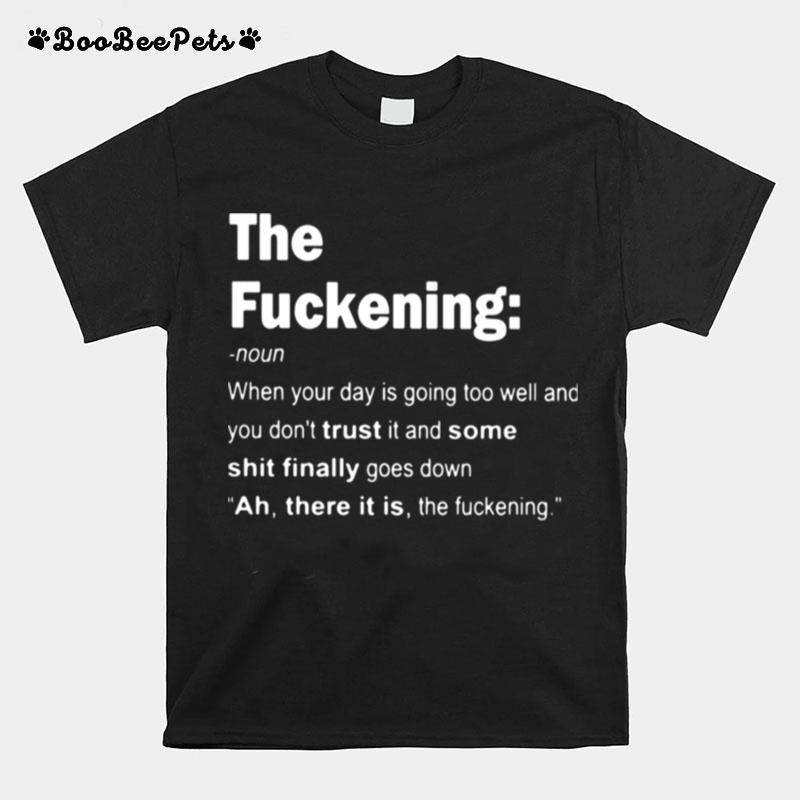 The Fuckening When Your Day Is Going Too Well And You Dont Trust It And Some Shit Finally Goes Down T-Shirt