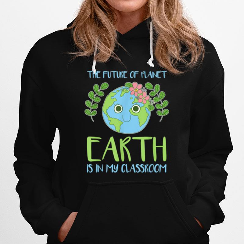 The Future Of Planet Earth Is In My Classroom Hoodie