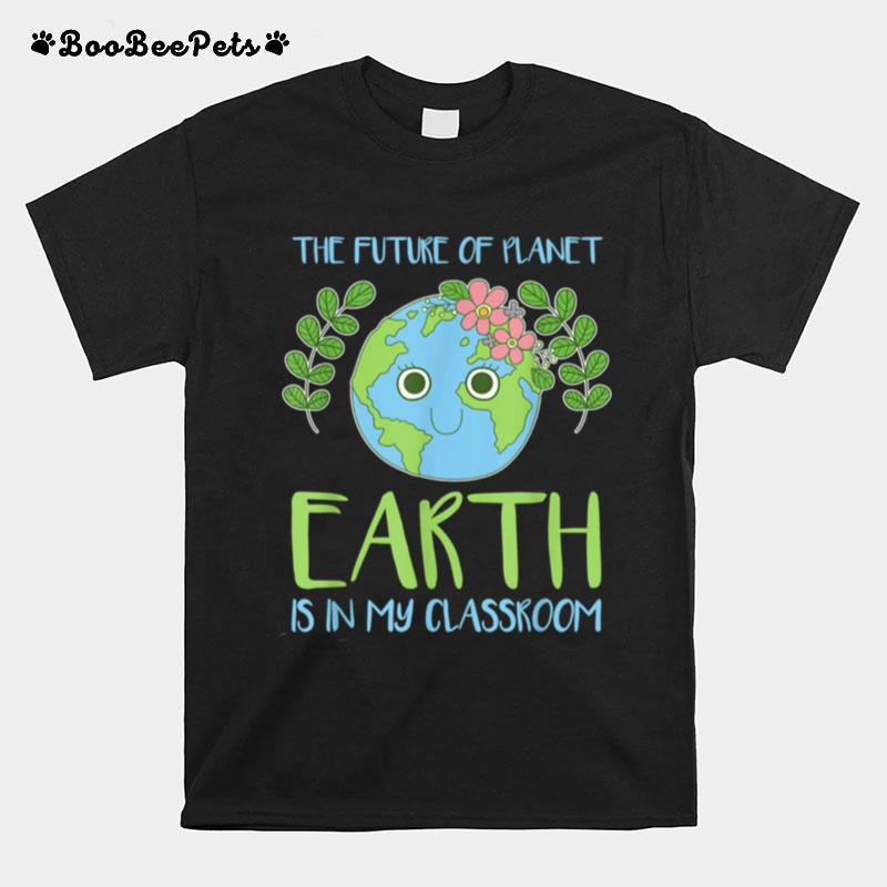 The Future Of Planet Earth Is In My Classroom T-Shirt