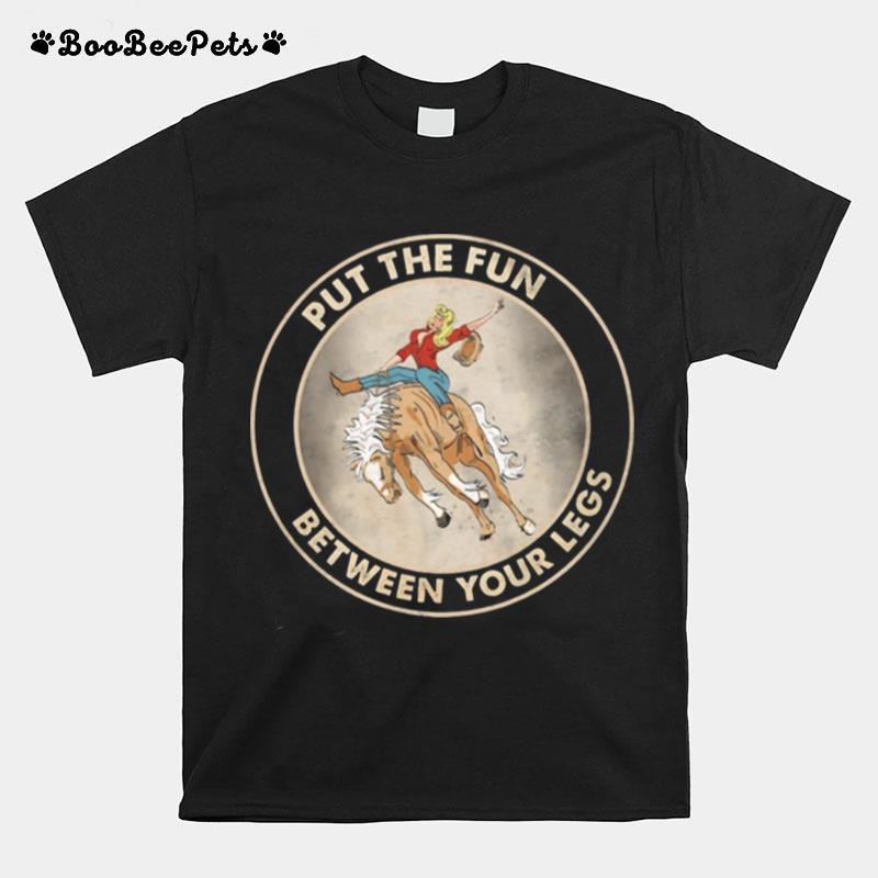 The Girl Riding Horse Put The Fun Between Your Legs T-Shirt