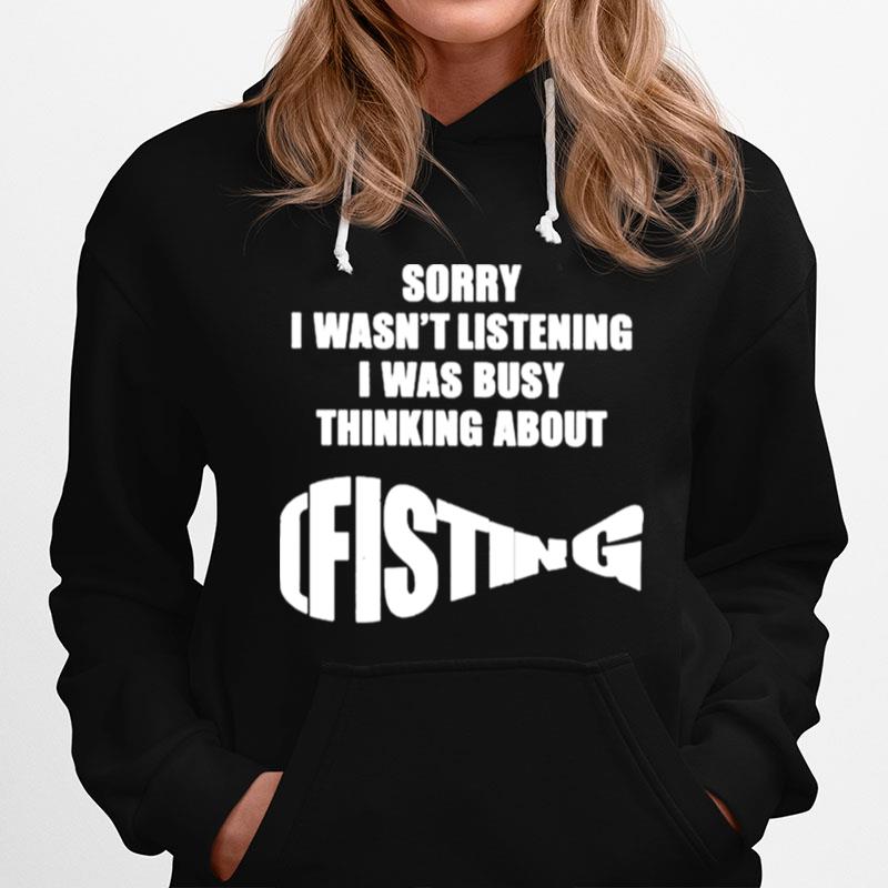 The Good Sorry I Wasnt Listening I Was Busy Thinking About Fisting Hoodie