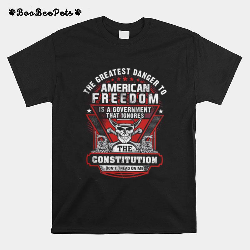 The Greatest Danger To American Freedom Is A Government That Ignores The Constitution T-Shirt