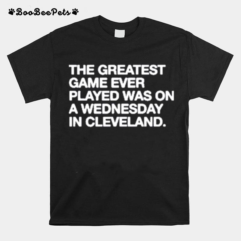 The Greatest Game Ever Played A Wednesday In Cleveland T-Shirt
