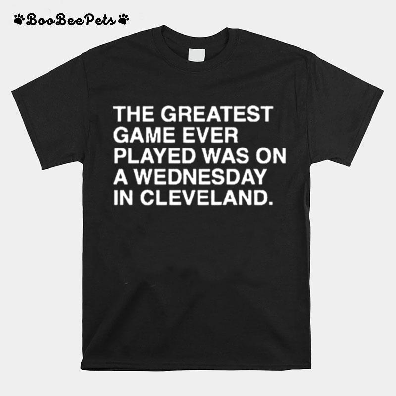 The Greatest Game Ever Played Was On A Wednesday In Cleveland T-Shirt