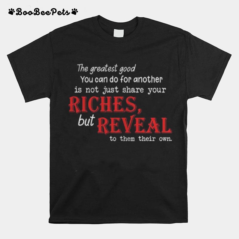 The Greatest Good You Can Do For Another Is Not Just Share Your Riches But Reveal To Them Their Own T-Shirt