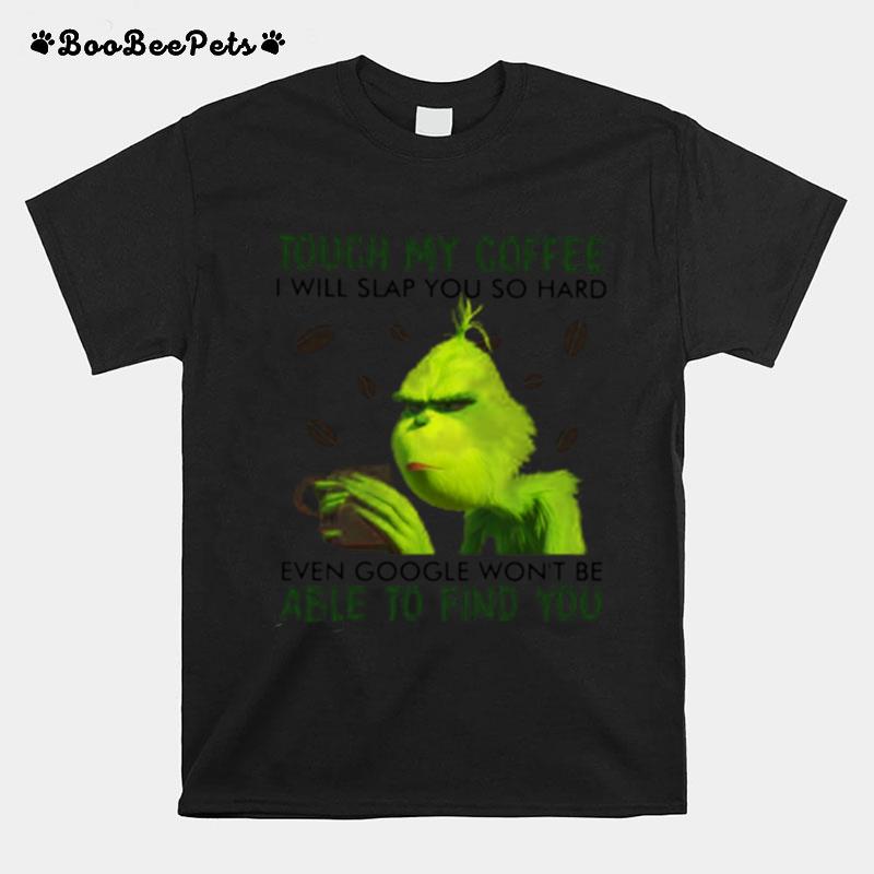 The Green Touch My Coffee I Will Slap You So Hard Even Google Wont Be Able To Find You T-Shirt