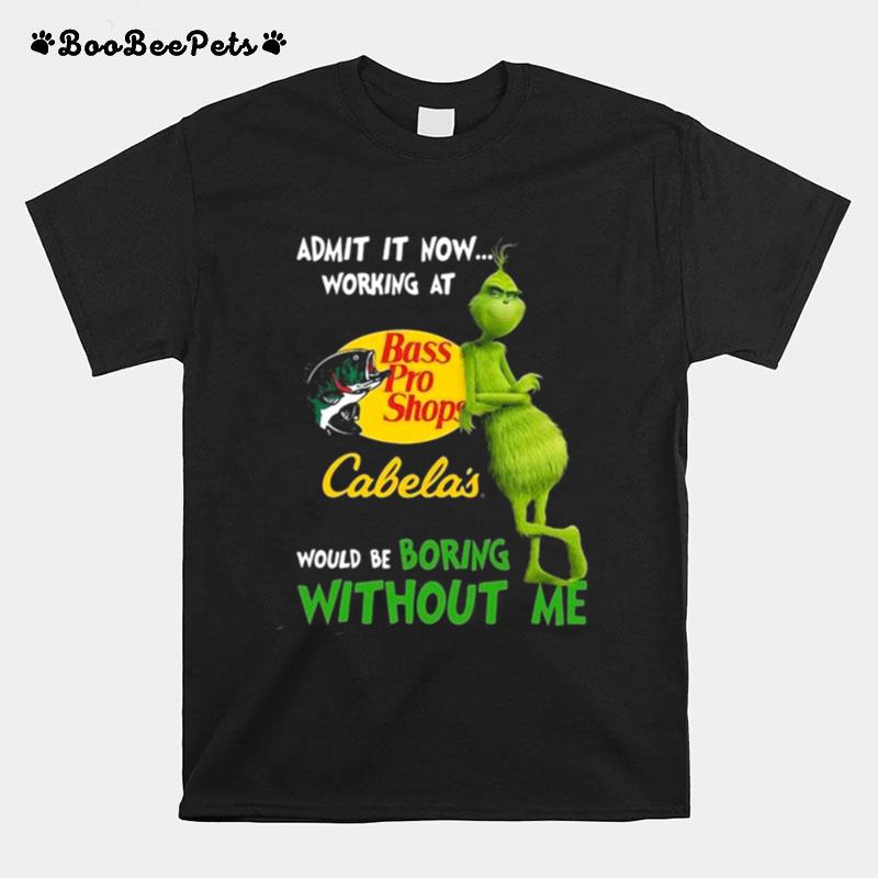 The Grinch Admit It Now Working At Bass Pro Shops Cabelas Would Be Boring Without Me T-Shirt