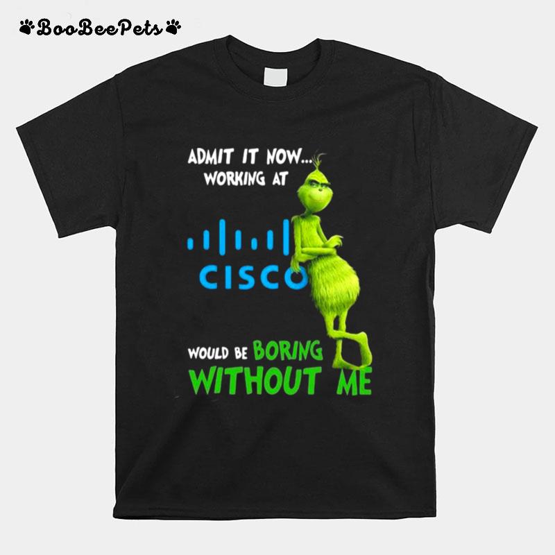 The Grinch Admit It Now Working At Cisco Would Be Boring Without Me T-Shirt