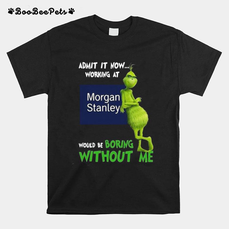 The Grinch Admit It Now Working At Morgan Stanley Would Be Boring Without Me T-Shirt