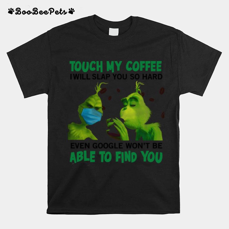 The Grinch Face Mask And Grinch Touch My Coffee I Will Slap You So Hard Able To Find You T-Shirt