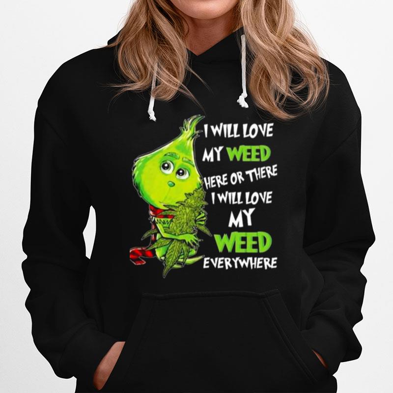 The Grinch I Will Love My Weed Here Or There I Will Love My Weed Everywhere Christmas 2022 Hoodie