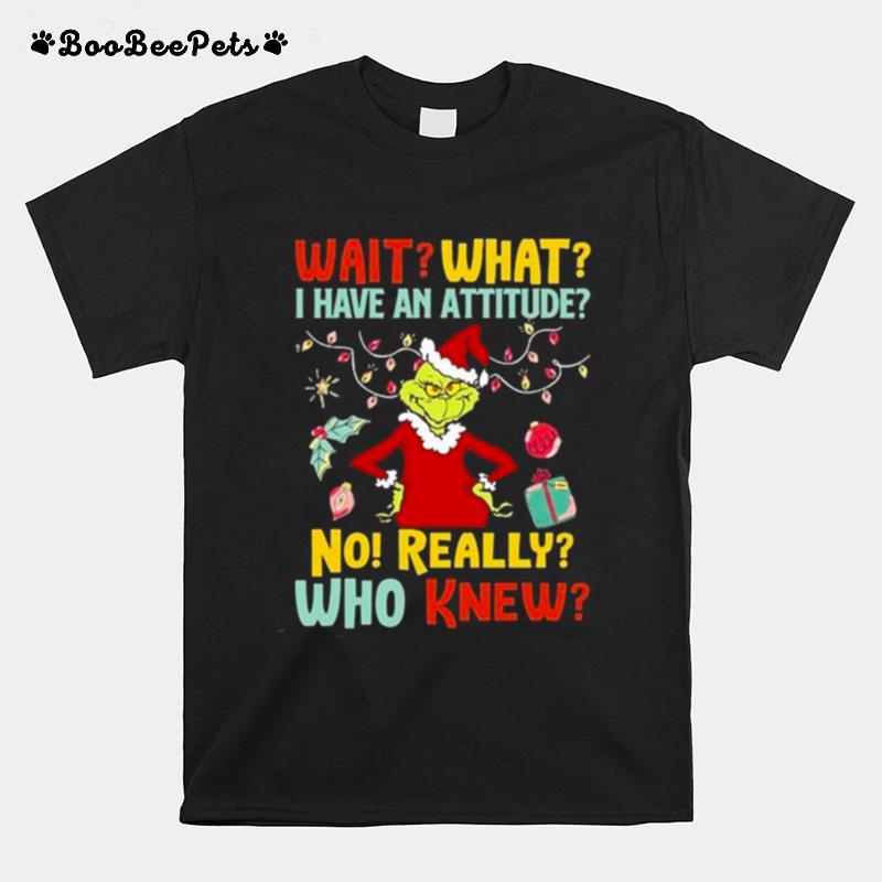 The Grinch Wait What I Have An Attitude No Really Who Knew Christmas 2022 T-Shirt