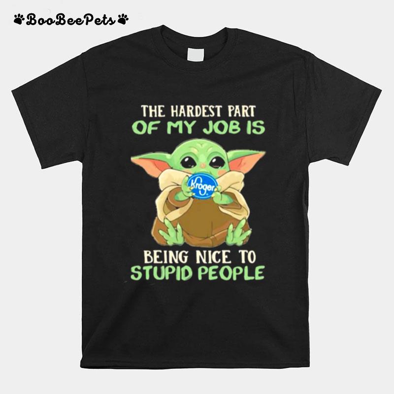 The Hardest Part Of My Job Is Being Nice To Stupid People Baby Yoda Kroger Log T-Shirt