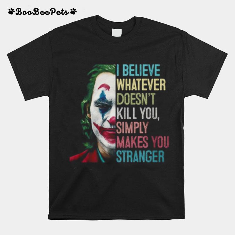 The Joker I Believe What Ever Doesnt Kill You Simply Makes You Stranger T-Shirt