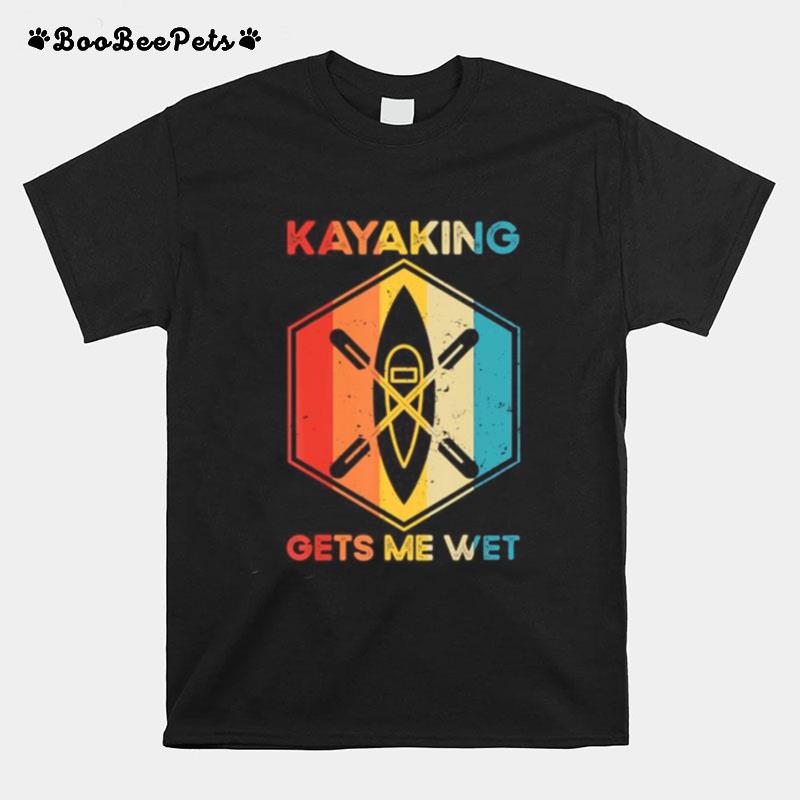 The Kayaking Gets Me Wet T-Shirt