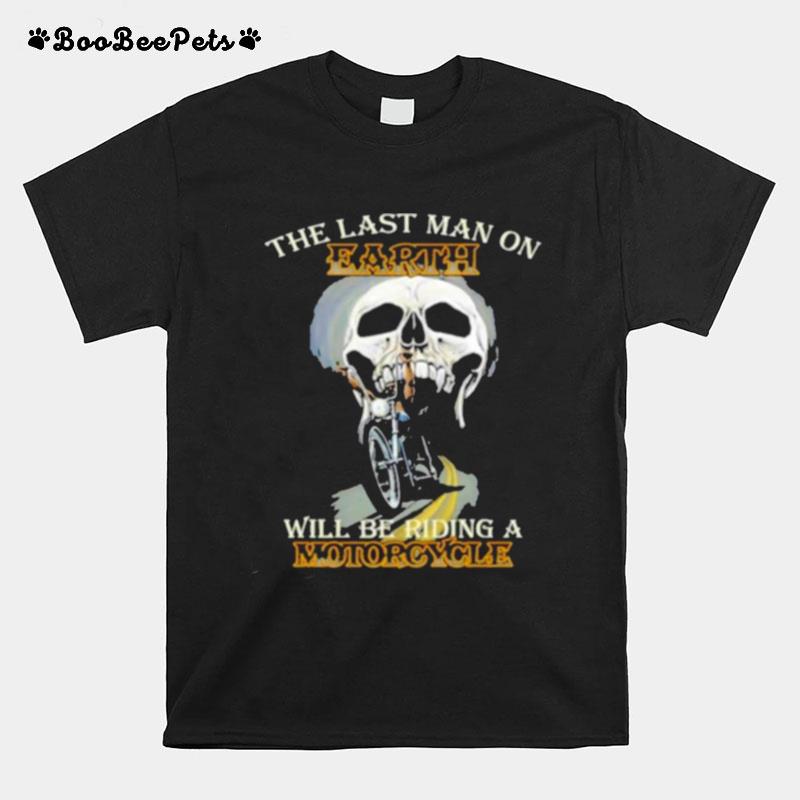 The Last Man On Earth Will Be Riding A Motorcycle T-Shirt