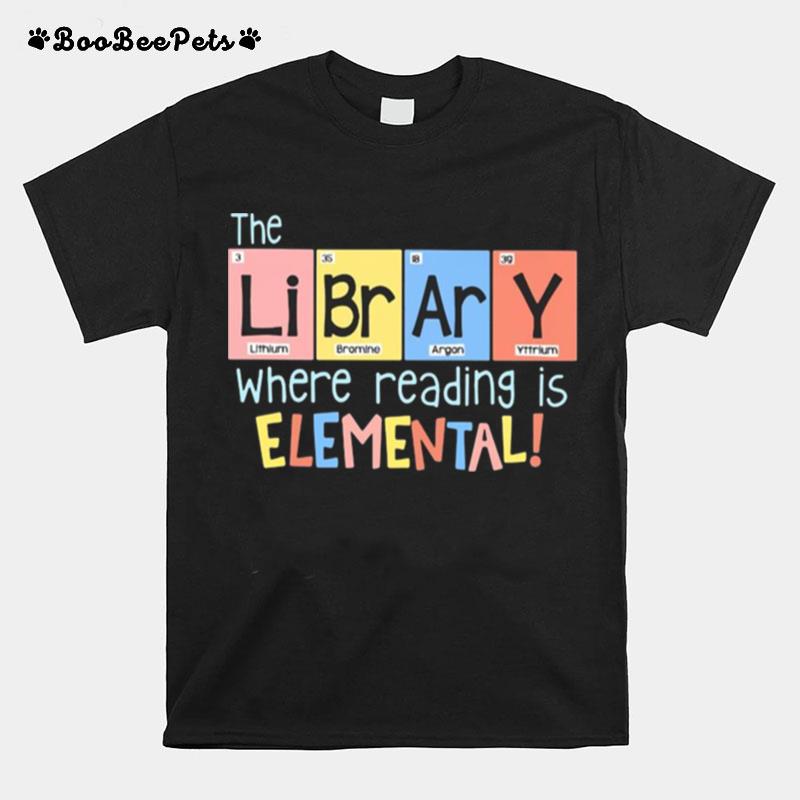 The Library Lithium Bromine Argon Yttrium Where Reading Is Elemental T-Shirt
