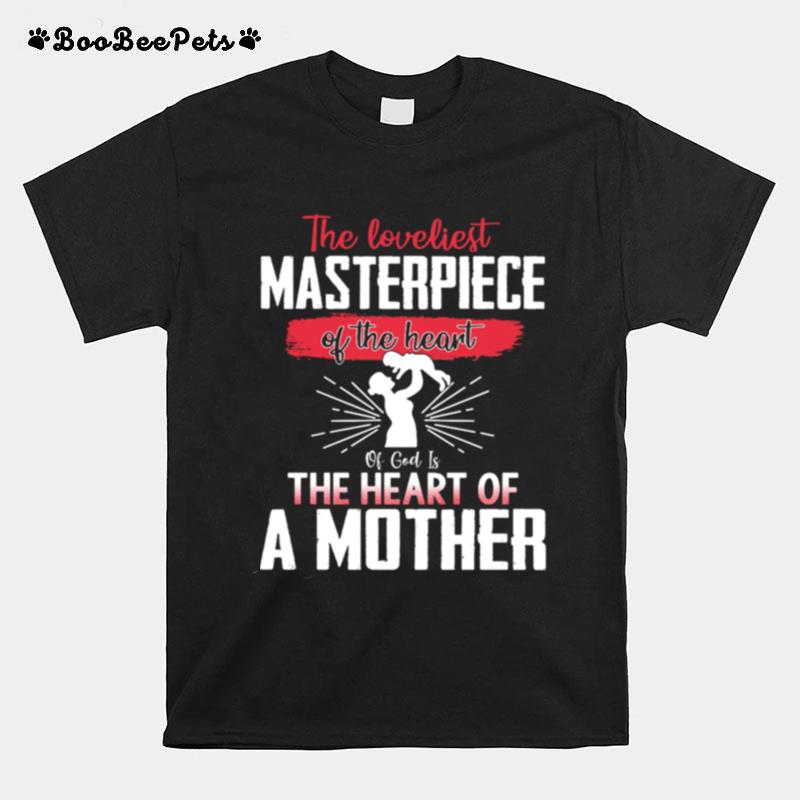 The Loveliest Masterpiece Of The Heart Of God Is The Heart Of A Mother T-Shirt