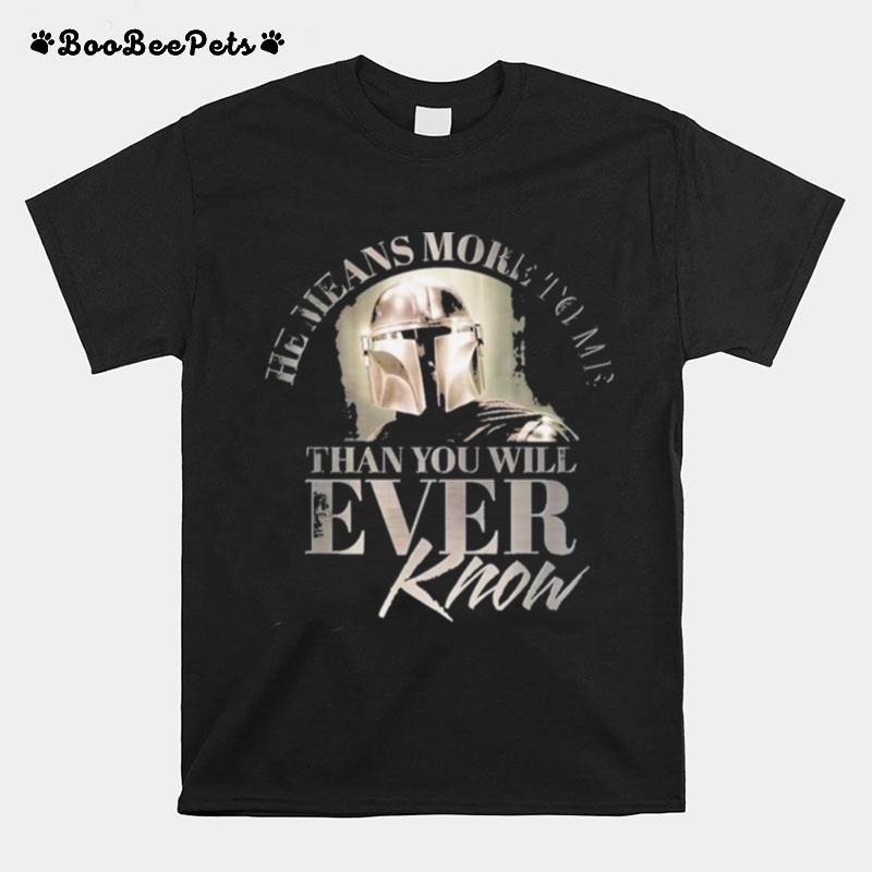 The Mandalorian He Means More To Me Than You Will Ever Know T-Shirt