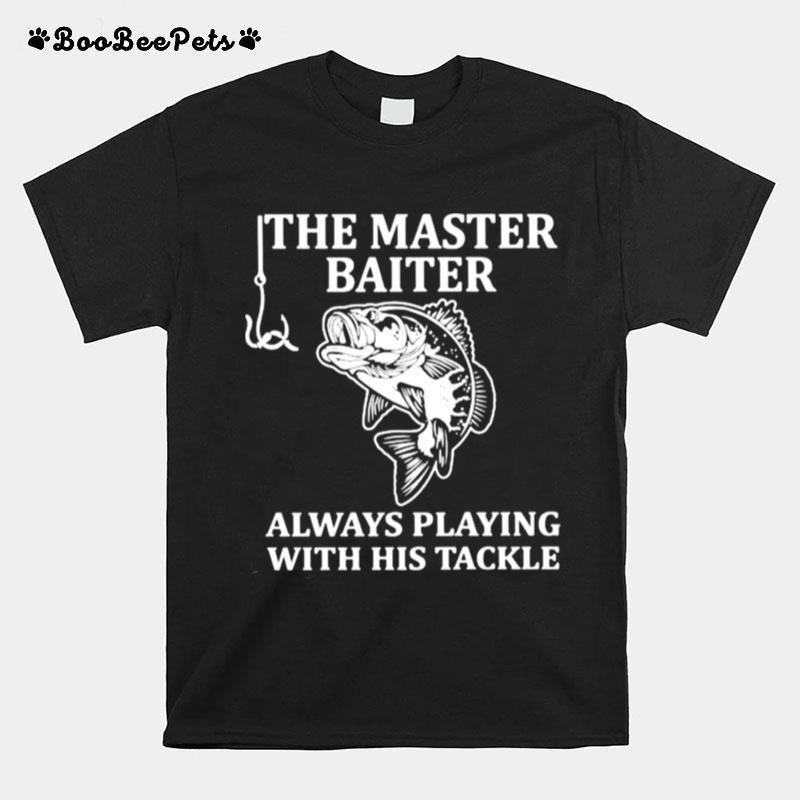 The Master Baiter Always Playing With His Tackle Fishing T-Shirt