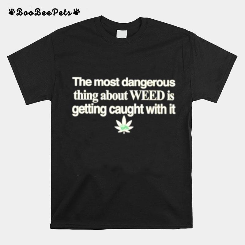 The Most Dangerous Thing About Weed Is Getting Caught With It T-Shirt