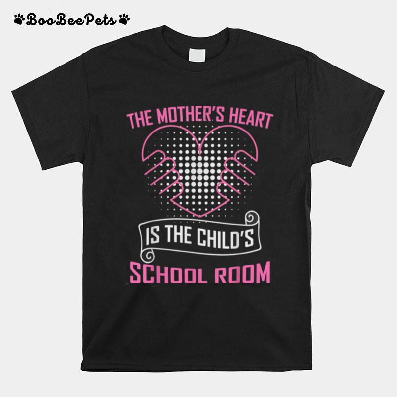 The Mothers Heart Is The Childs School Room T-Shirt