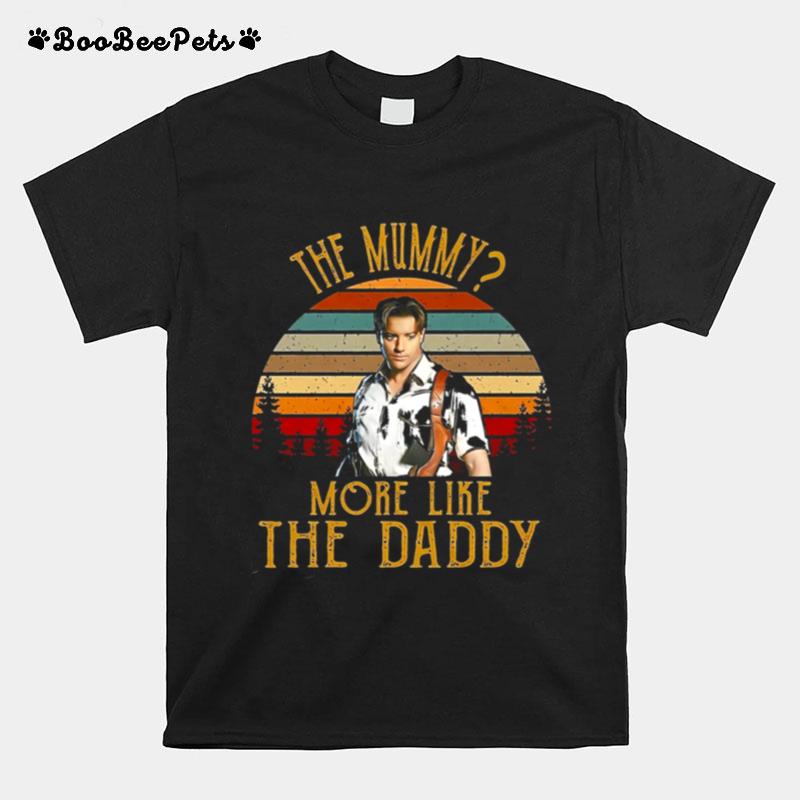 The Mummy More Like The Daddy Brendan Fraser T-Shirt