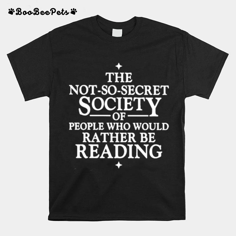 The Not So Secret Society Of People Who Would Rather Be Reading T-Shirt