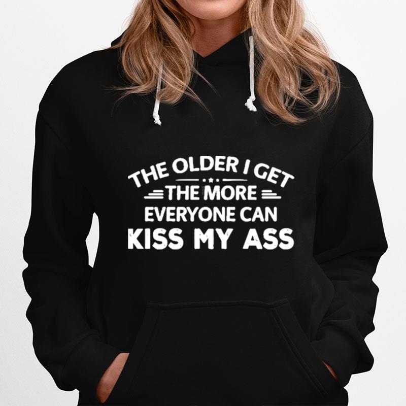 The Older I Get The More Everyone Can Kiss My Ass Rude Saying Hoodie