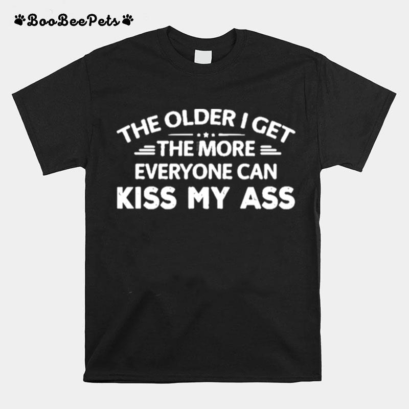 The Older I Get The More Everyone Can Kiss My Ass Rude Saying T-Shirt